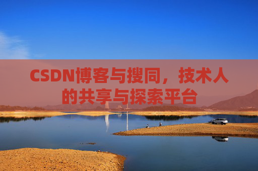 CSDN博客与搜同,技术人的共享与探索平台